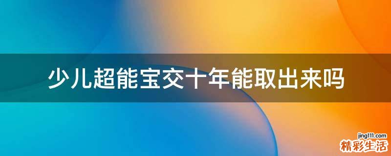 少儿超能宝交十年能取出来吗