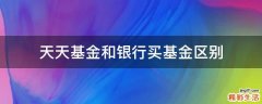 天天基金和银行买基金区别