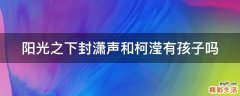 阳光之下封潇声和柯滢有孩子吗