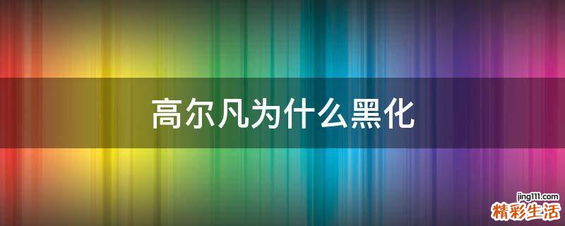 高尔凡为什么黑化