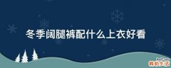 冬季阔腿裤配什么上衣好看