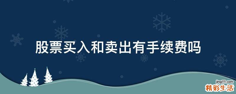 股票买入和卖出有手续费吗