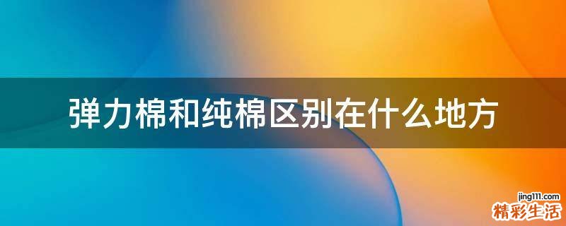 弹力棉和纯棉区别在什么地方