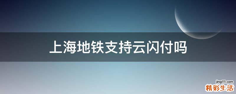 上海地铁支持云闪付吗