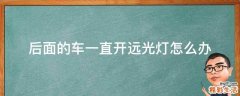 后面的车一直开远光灯怎么办