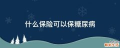 什么保险可以保糖尿病