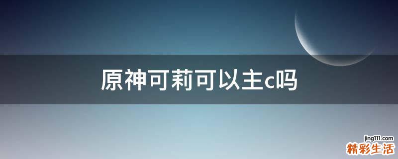 原神可莉可以主c吗
