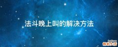 法斗晚上叫的解决方法