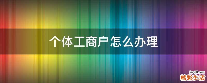 个体工商户怎么办理