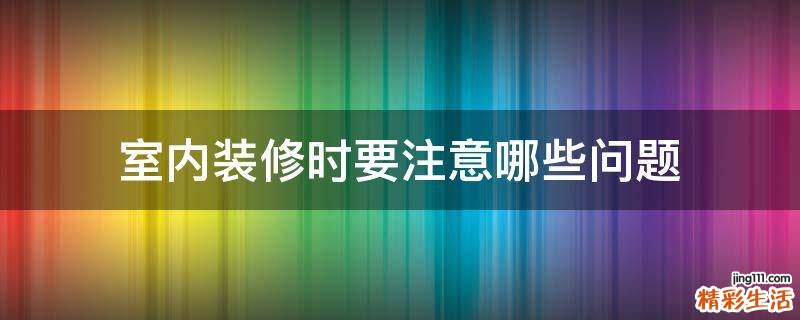 室内装修时要注意哪些问题