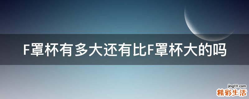 F罩杯有多大还有比F罩杯大的吗