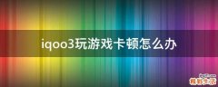 iqoo3玩游戏卡顿怎么办