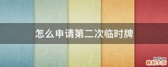 怎么申请第二次临时牌