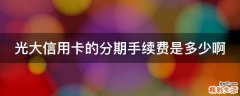 光大信用卡的分期手续费是多少啊