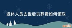 退休人员去世后丧葬费如何领取