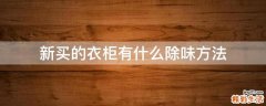 新买的衣柜有什么除味方法