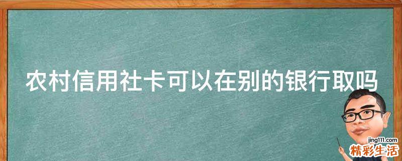农村信用社卡可以在别的银行取吗