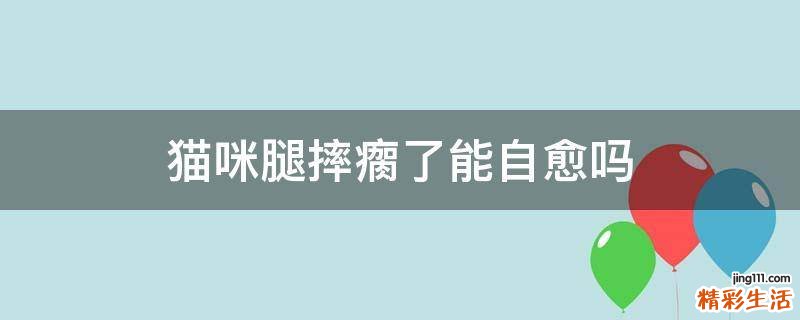 猫咪腿摔瘸了能自愈吗
