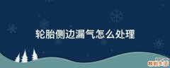 轮胎侧边漏气怎么处理
