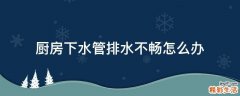 厨房下水管排水不畅怎么办