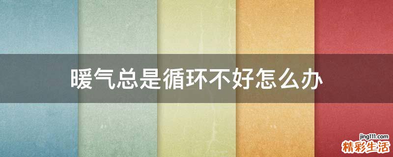 暖气总是循环不好怎么办
