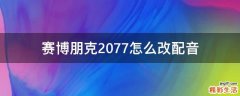 赛博朋克2077怎么改配音