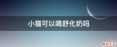 小猫可以喝舒化奶吗