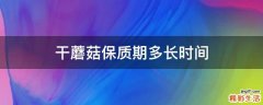 干蘑菇保质期多长时间