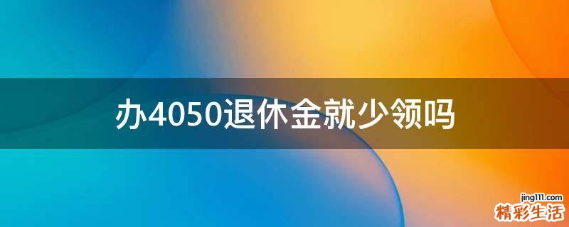 办4050退休金就少领吗