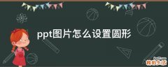 ppt图片怎么设置圆形