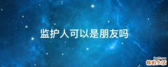 监护人可以是朋友吗
