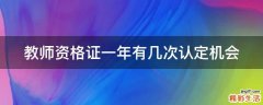 教师资格证一年有几次认定机会