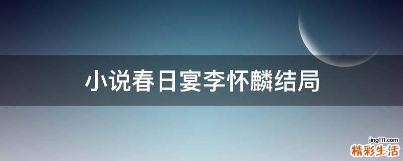 小说春日宴李怀麟结局