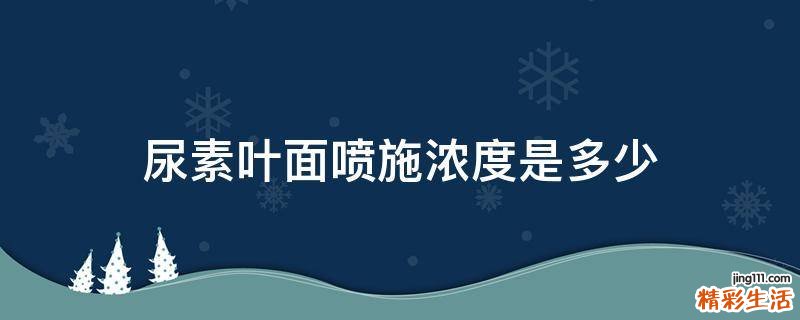 尿素叶面喷施浓度是多少