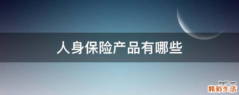 人身保险产品有哪些