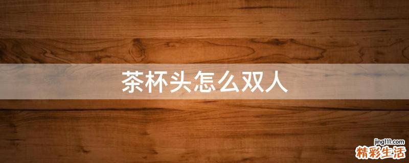 茶杯头怎么双人