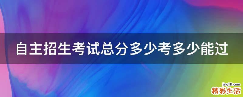 自主招生考试总分多少考多少能过
