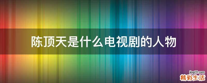 陈顶天是什么电视剧的人物