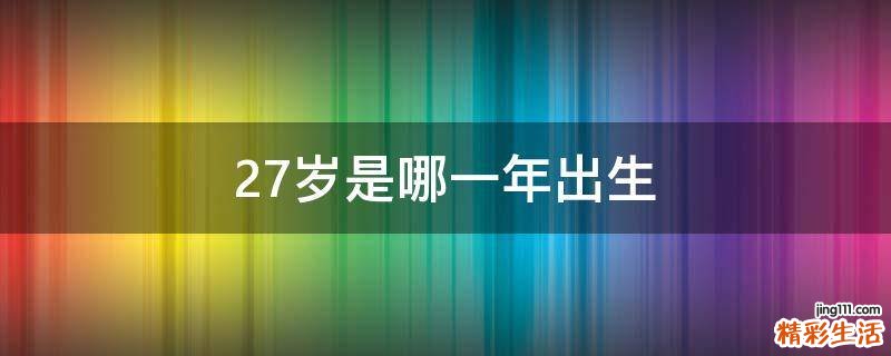 27岁是哪一年出生