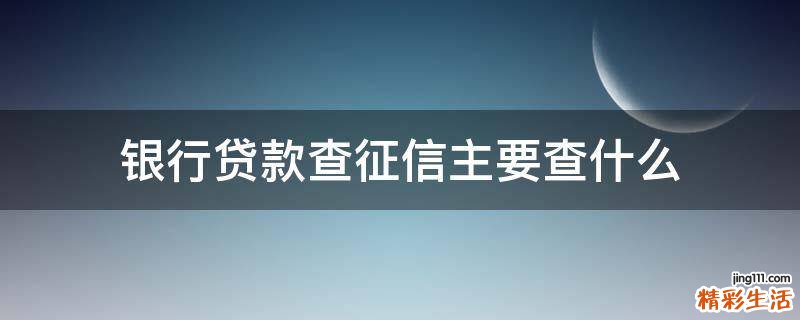 银行贷款查征信主要查什么