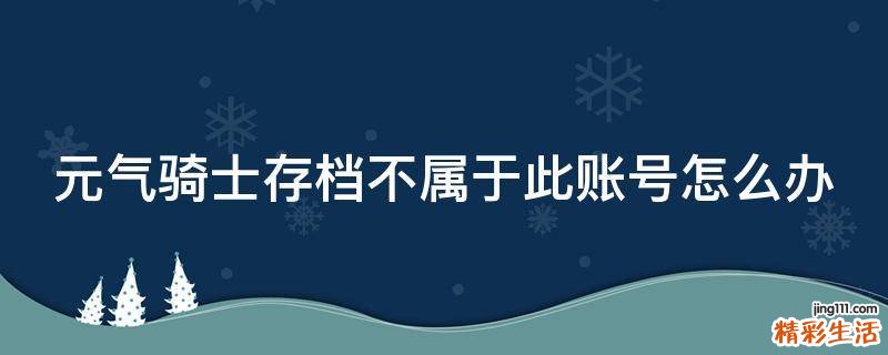 元气骑士存档不属于此账号怎么办