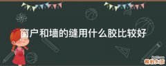 窗户和墙的缝用什么胶比较好