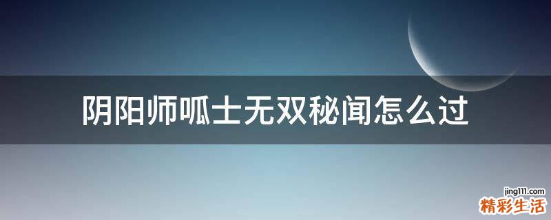 阴阳师呱士无双秘闻怎么过