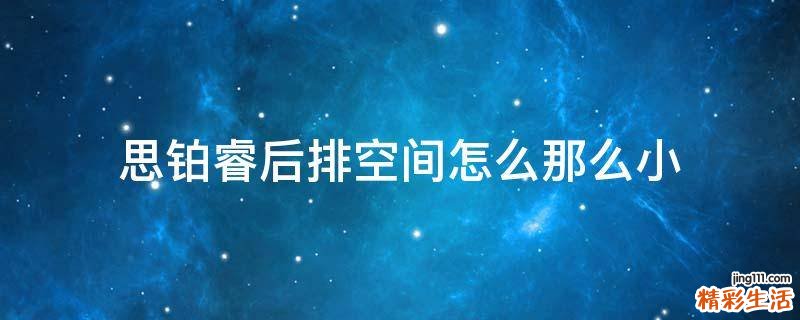 思铂睿后排空间怎么那么小