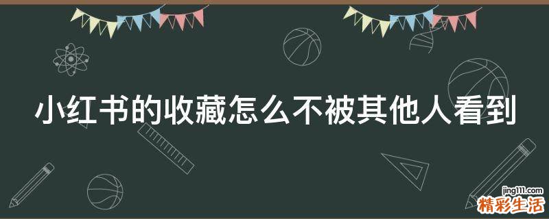 小红书的收藏怎么不被其他人看到