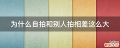 为什么自拍和别人拍相差这么大