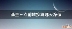 基金三点前转换算哪天净值