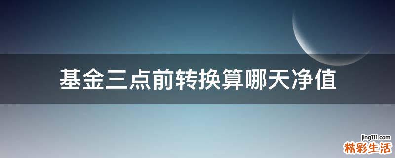 基金三点前转换算哪天净值