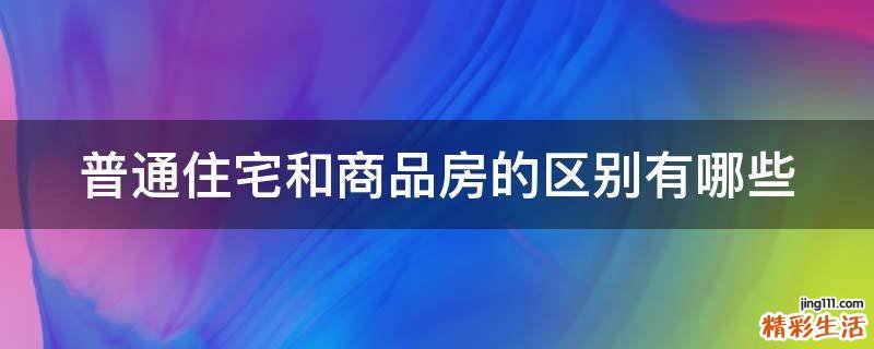 普通住宅和商品房的区别有哪些
