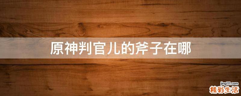 原神判官儿的斧子在哪